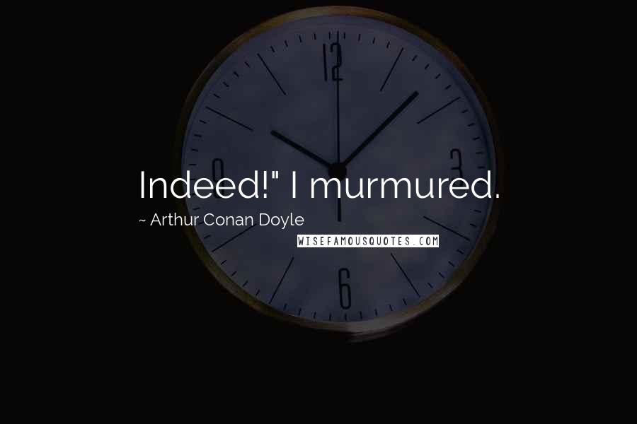 Arthur Conan Doyle Quotes: Indeed!" I murmured.