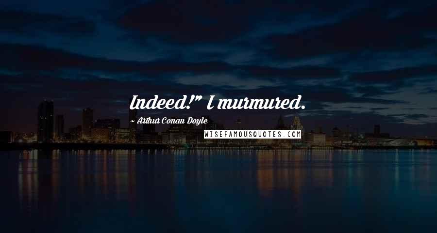 Arthur Conan Doyle Quotes: Indeed!" I murmured.