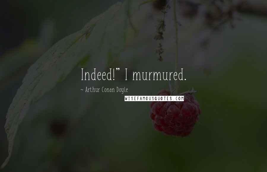 Arthur Conan Doyle Quotes: Indeed!" I murmured.