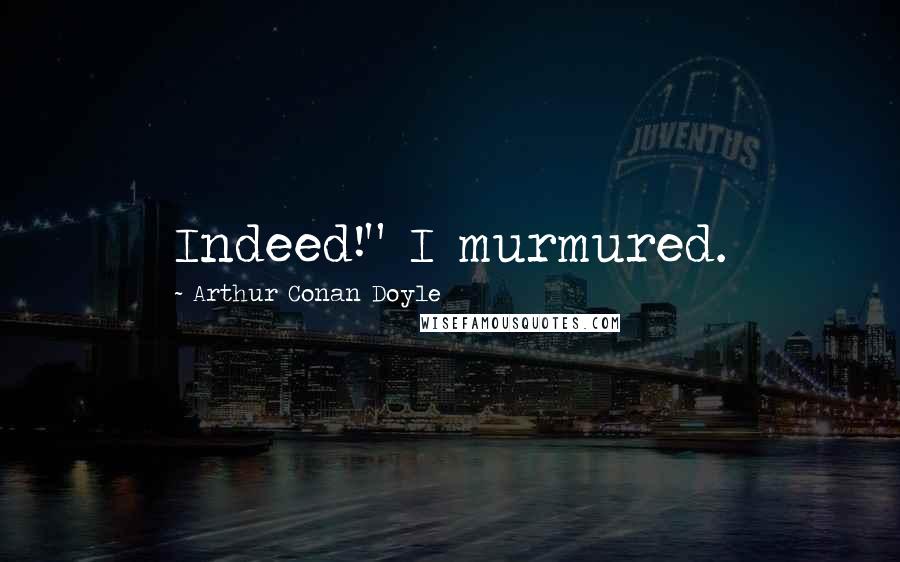 Arthur Conan Doyle Quotes: Indeed!" I murmured.