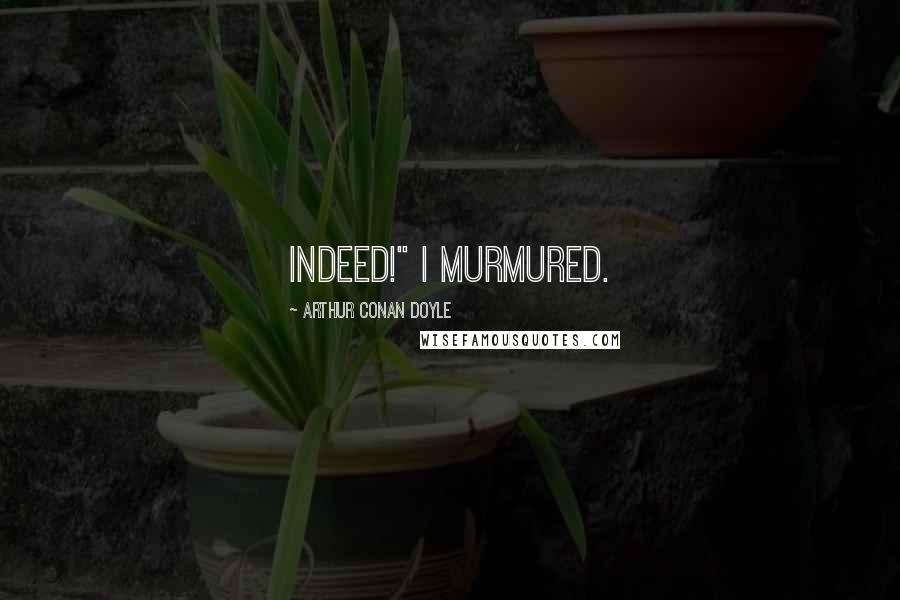 Arthur Conan Doyle Quotes: Indeed!" I murmured.