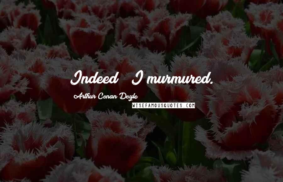 Arthur Conan Doyle Quotes: Indeed!" I murmured.