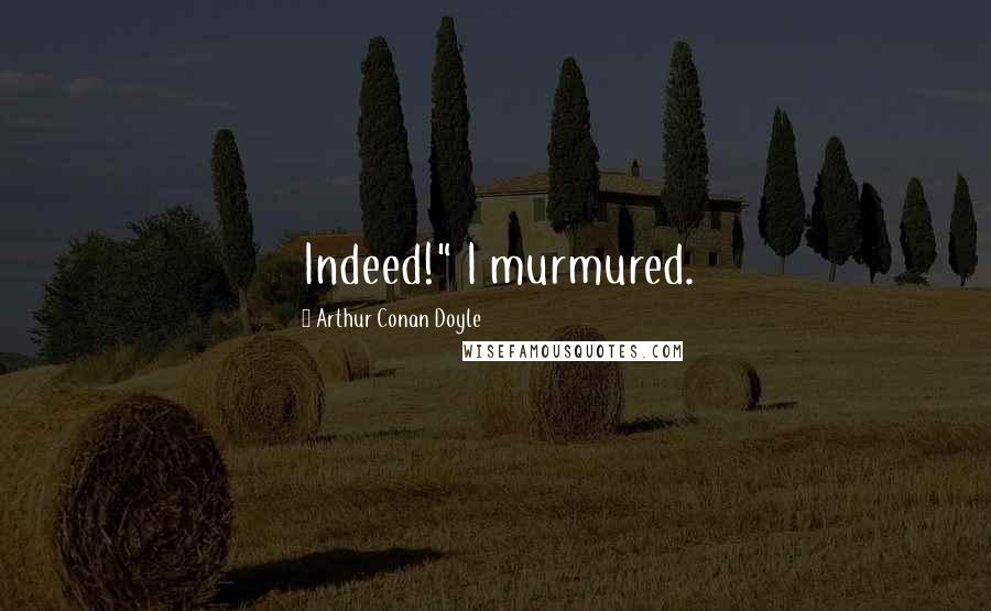 Arthur Conan Doyle Quotes: Indeed!" I murmured.