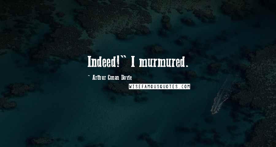 Arthur Conan Doyle Quotes: Indeed!" I murmured.