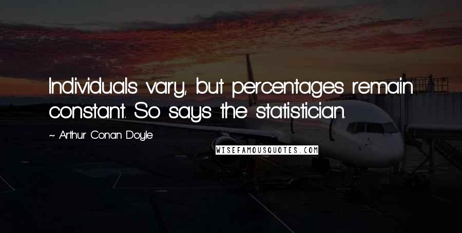 Arthur Conan Doyle Quotes: Individuals vary, but percentages remain constant. So says the statistician.