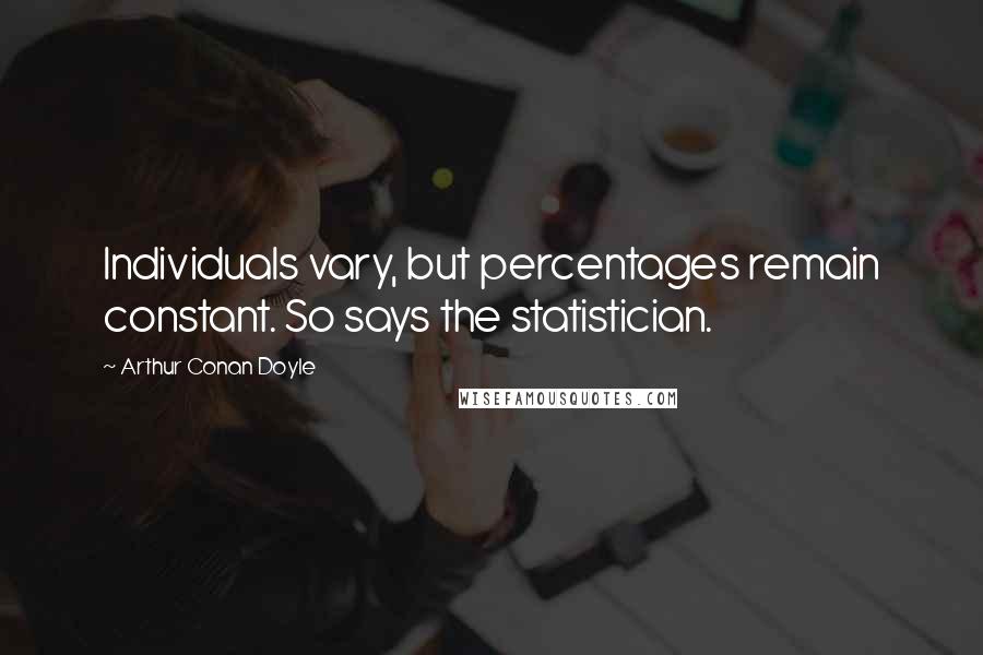 Arthur Conan Doyle Quotes: Individuals vary, but percentages remain constant. So says the statistician.