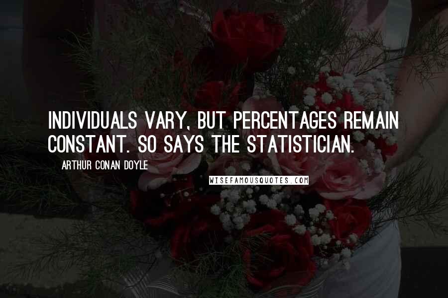 Arthur Conan Doyle Quotes: Individuals vary, but percentages remain constant. So says the statistician.