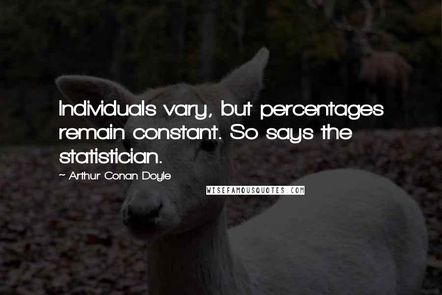 Arthur Conan Doyle Quotes: Individuals vary, but percentages remain constant. So says the statistician.