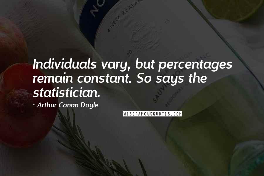 Arthur Conan Doyle Quotes: Individuals vary, but percentages remain constant. So says the statistician.