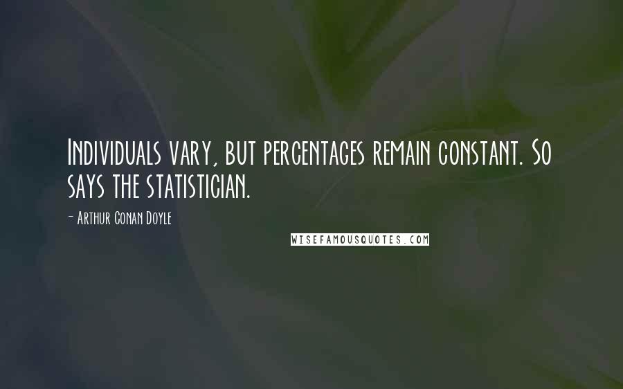 Arthur Conan Doyle Quotes: Individuals vary, but percentages remain constant. So says the statistician.