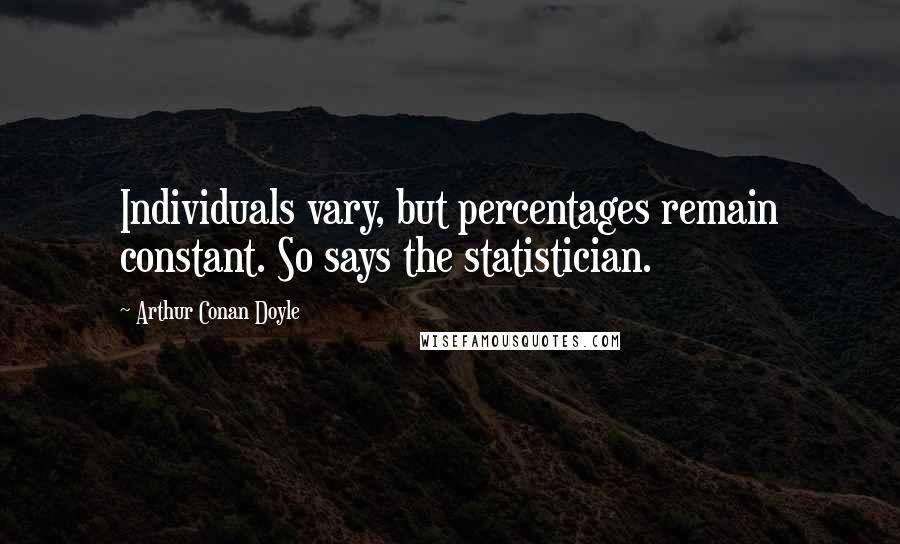 Arthur Conan Doyle Quotes: Individuals vary, but percentages remain constant. So says the statistician.