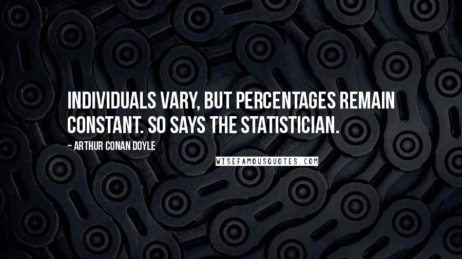 Arthur Conan Doyle Quotes: Individuals vary, but percentages remain constant. So says the statistician.