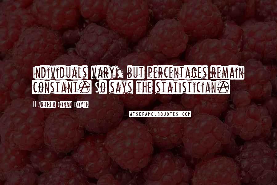 Arthur Conan Doyle Quotes: Individuals vary, but percentages remain constant. So says the statistician.