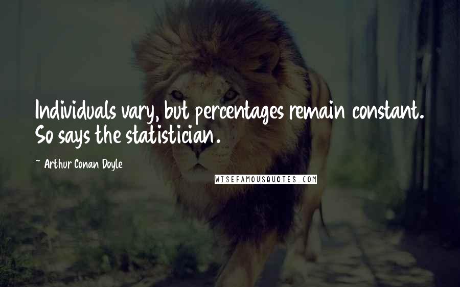 Arthur Conan Doyle Quotes: Individuals vary, but percentages remain constant. So says the statistician.