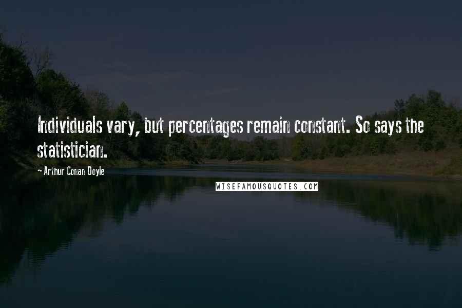 Arthur Conan Doyle Quotes: Individuals vary, but percentages remain constant. So says the statistician.