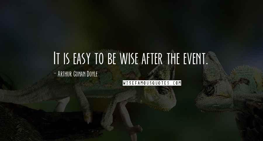 Arthur Conan Doyle Quotes: It is easy to be wise after the event.