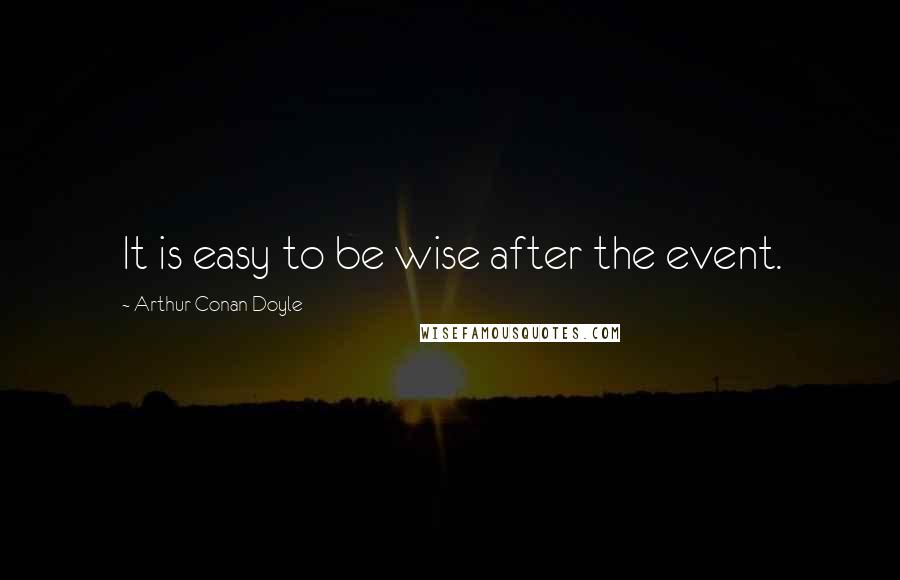 Arthur Conan Doyle Quotes: It is easy to be wise after the event.