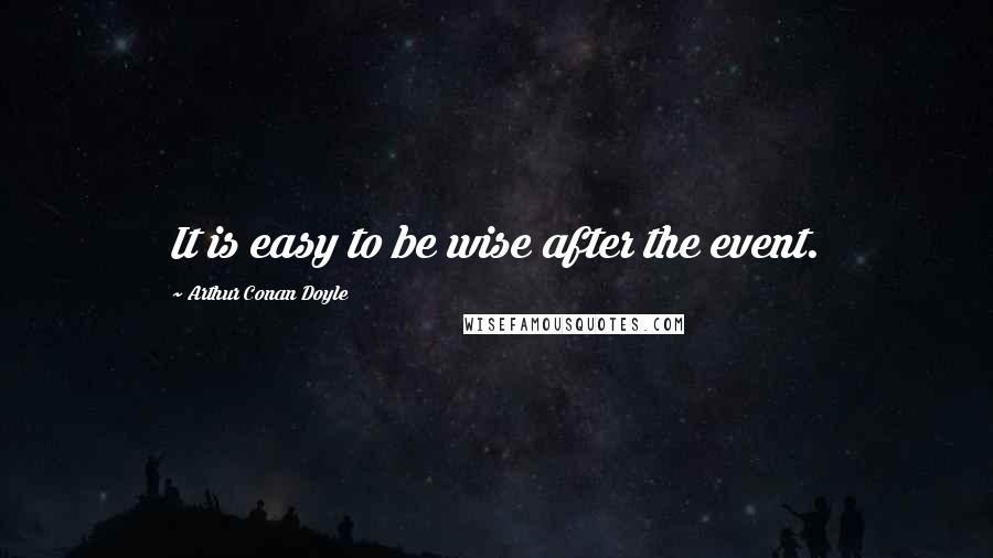 Arthur Conan Doyle Quotes: It is easy to be wise after the event.