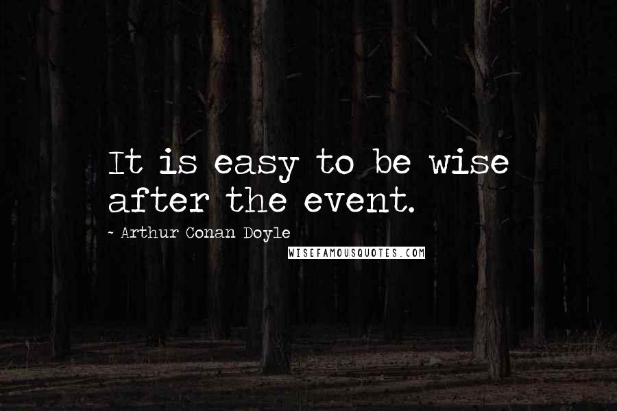 Arthur Conan Doyle Quotes: It is easy to be wise after the event.