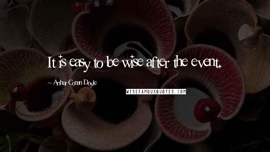 Arthur Conan Doyle Quotes: It is easy to be wise after the event.