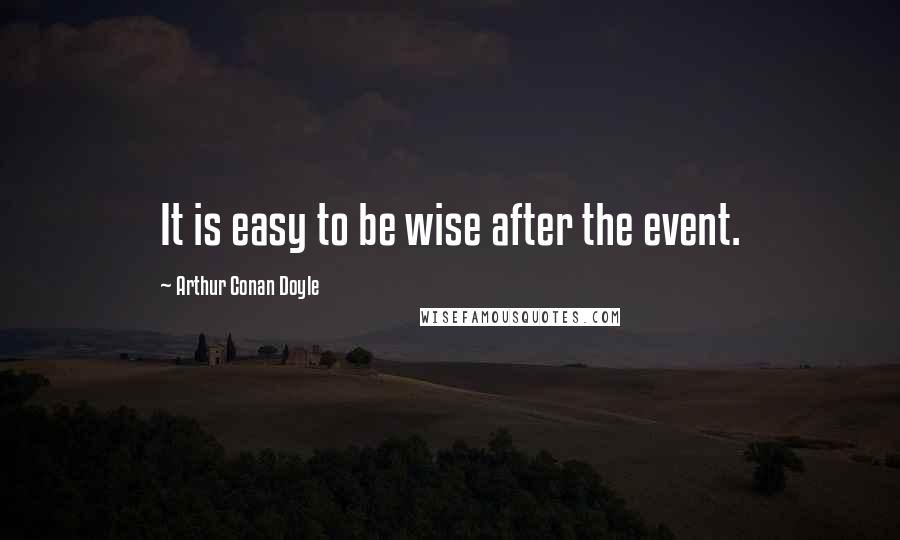 Arthur Conan Doyle Quotes: It is easy to be wise after the event.