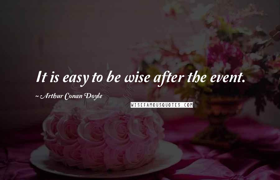 Arthur Conan Doyle Quotes: It is easy to be wise after the event.