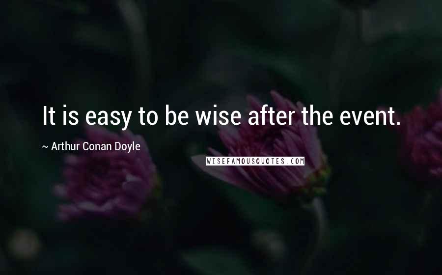 Arthur Conan Doyle Quotes: It is easy to be wise after the event.