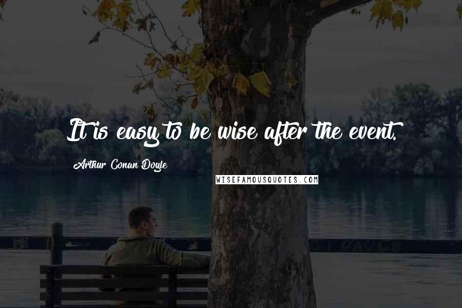 Arthur Conan Doyle Quotes: It is easy to be wise after the event.