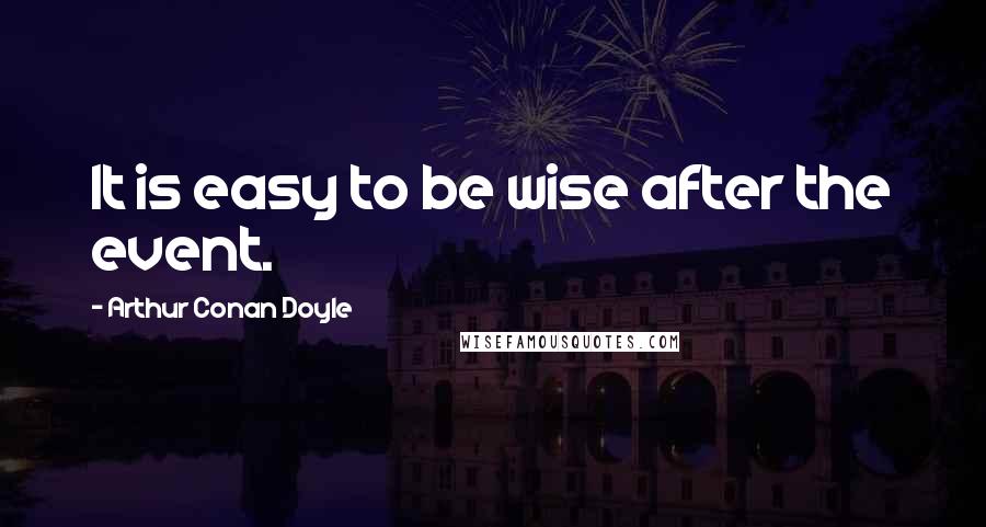 Arthur Conan Doyle Quotes: It is easy to be wise after the event.