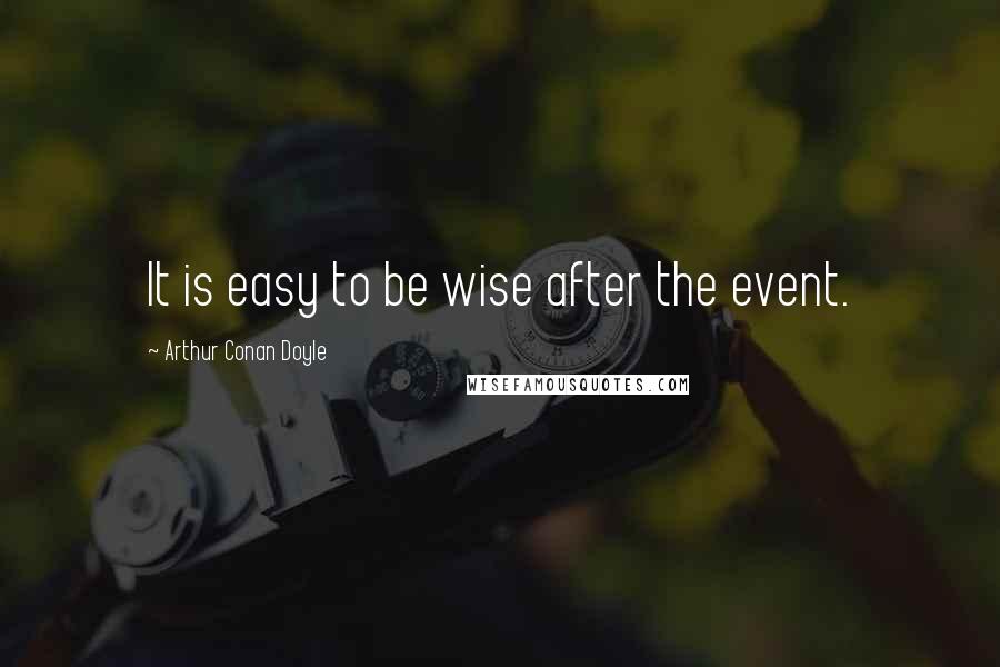 Arthur Conan Doyle Quotes: It is easy to be wise after the event.