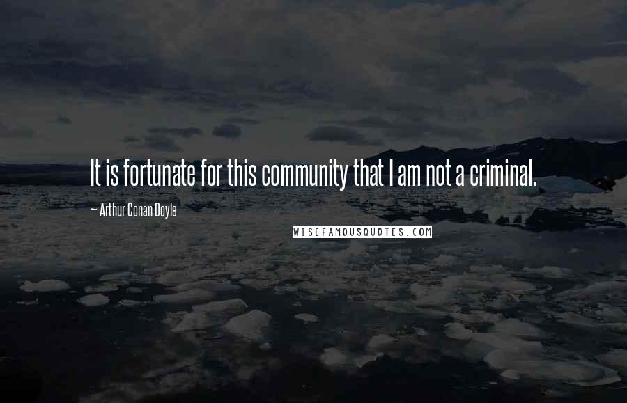 Arthur Conan Doyle Quotes: It is fortunate for this community that I am not a criminal.