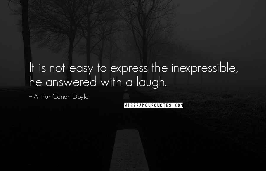 Arthur Conan Doyle Quotes: It is not easy to express the inexpressible, he answered with a laugh.