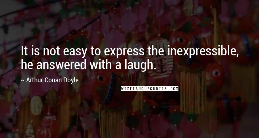 Arthur Conan Doyle Quotes: It is not easy to express the inexpressible, he answered with a laugh.