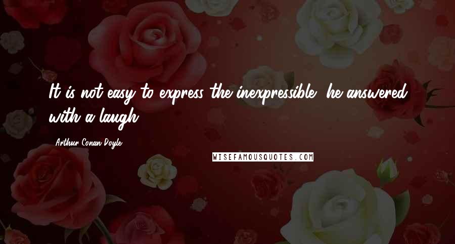 Arthur Conan Doyle Quotes: It is not easy to express the inexpressible, he answered with a laugh.