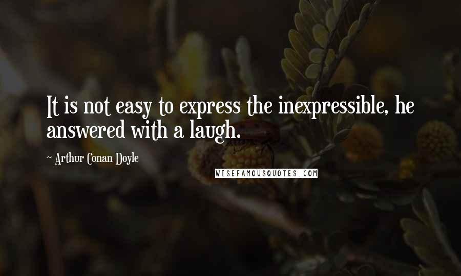 Arthur Conan Doyle Quotes: It is not easy to express the inexpressible, he answered with a laugh.