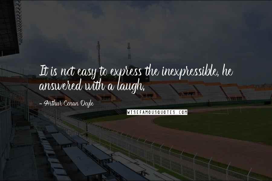 Arthur Conan Doyle Quotes: It is not easy to express the inexpressible, he answered with a laugh.