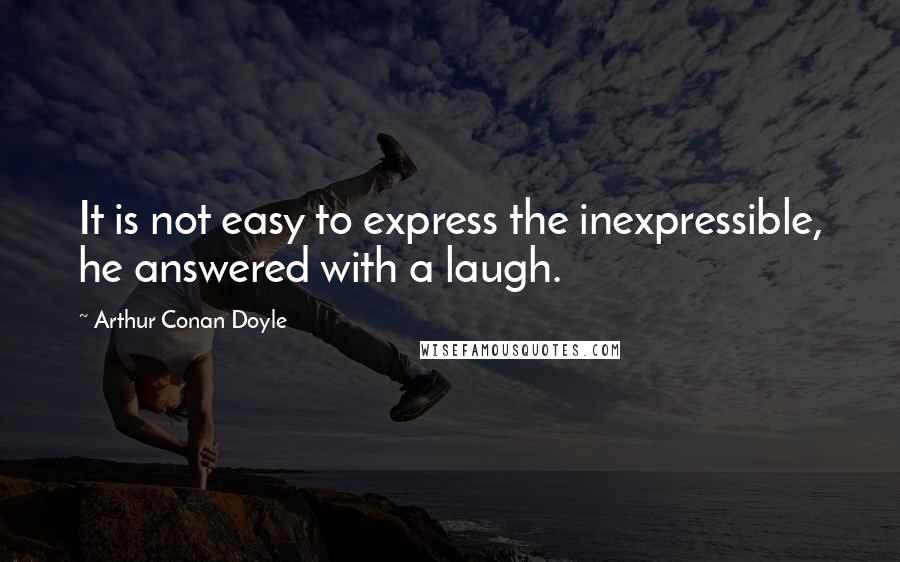 Arthur Conan Doyle Quotes: It is not easy to express the inexpressible, he answered with a laugh.