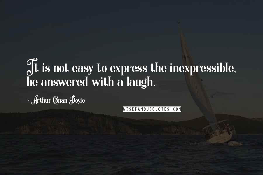 Arthur Conan Doyle Quotes: It is not easy to express the inexpressible, he answered with a laugh.