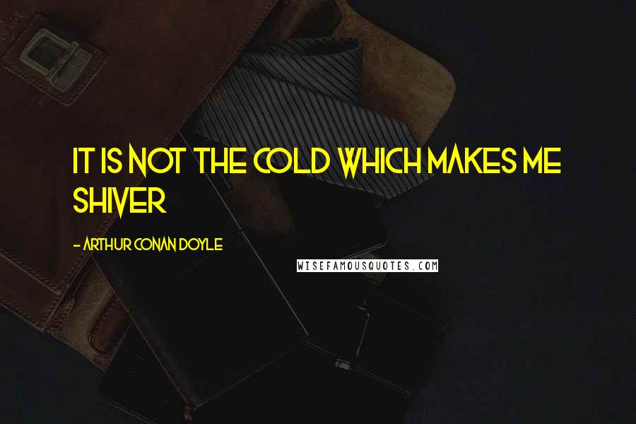 Arthur Conan Doyle Quotes: It is not the cold which makes me shiver