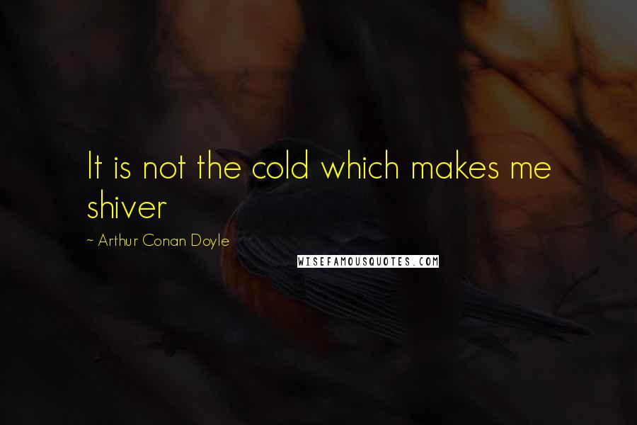 Arthur Conan Doyle Quotes: It is not the cold which makes me shiver