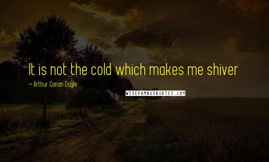 Arthur Conan Doyle Quotes: It is not the cold which makes me shiver