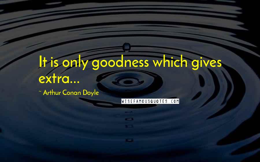 Arthur Conan Doyle Quotes: It is only goodness which gives extra...