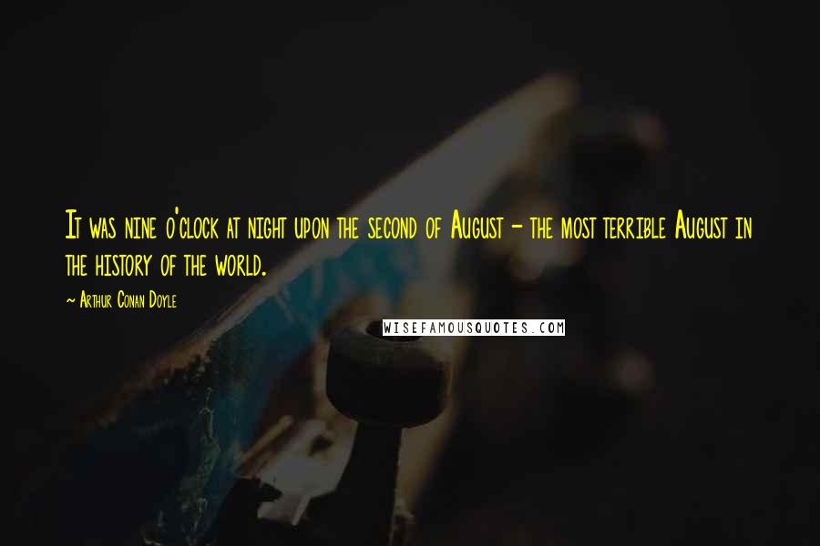 Arthur Conan Doyle Quotes: It was nine o'clock at night upon the second of August - the most terrible August in the history of the world.