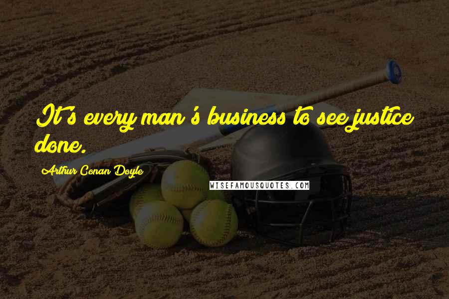 Arthur Conan Doyle Quotes: It's every man's business to see justice done.