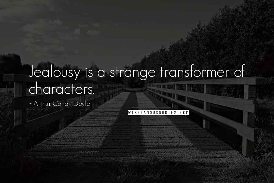 Arthur Conan Doyle Quotes: Jealousy is a strange transformer of characters.