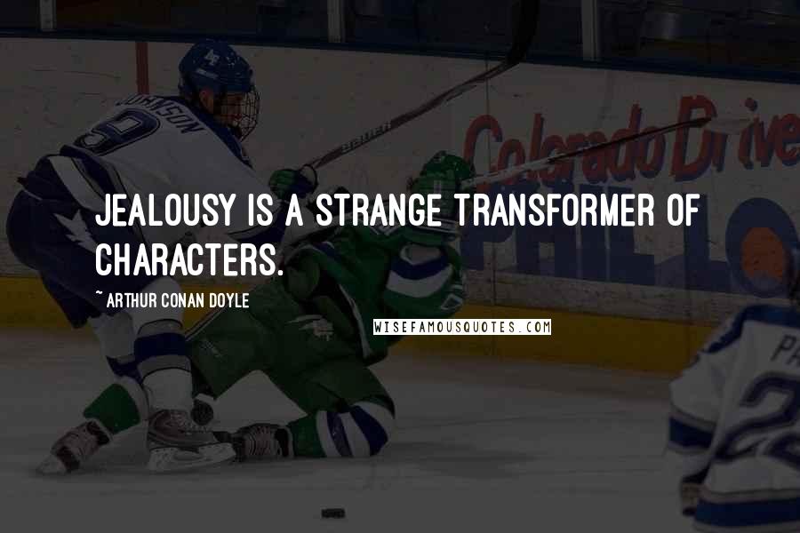 Arthur Conan Doyle Quotes: Jealousy is a strange transformer of characters.