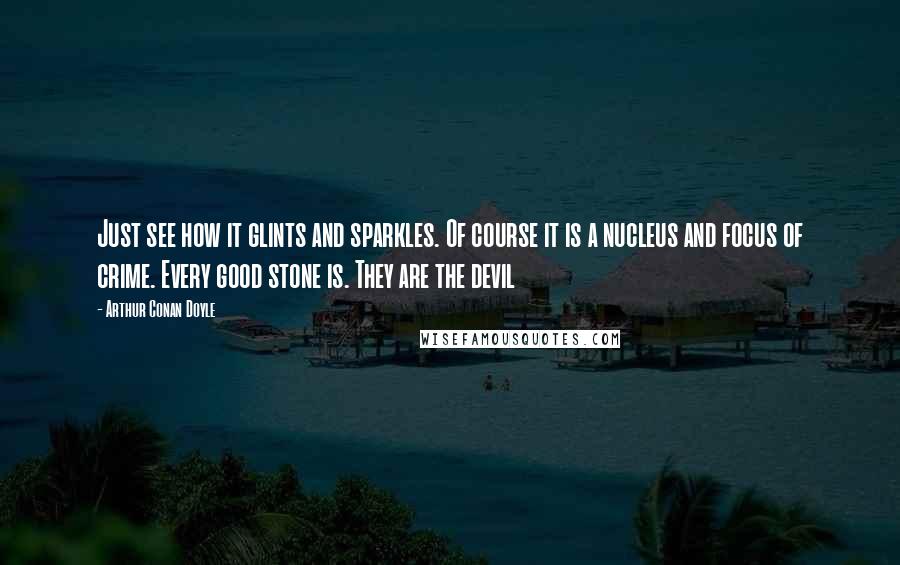 Arthur Conan Doyle Quotes: Just see how it glints and sparkles. Of course it is a nucleus and focus of crime. Every good stone is. They are the devil