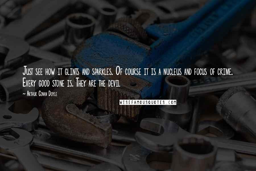 Arthur Conan Doyle Quotes: Just see how it glints and sparkles. Of course it is a nucleus and focus of crime. Every good stone is. They are the devil