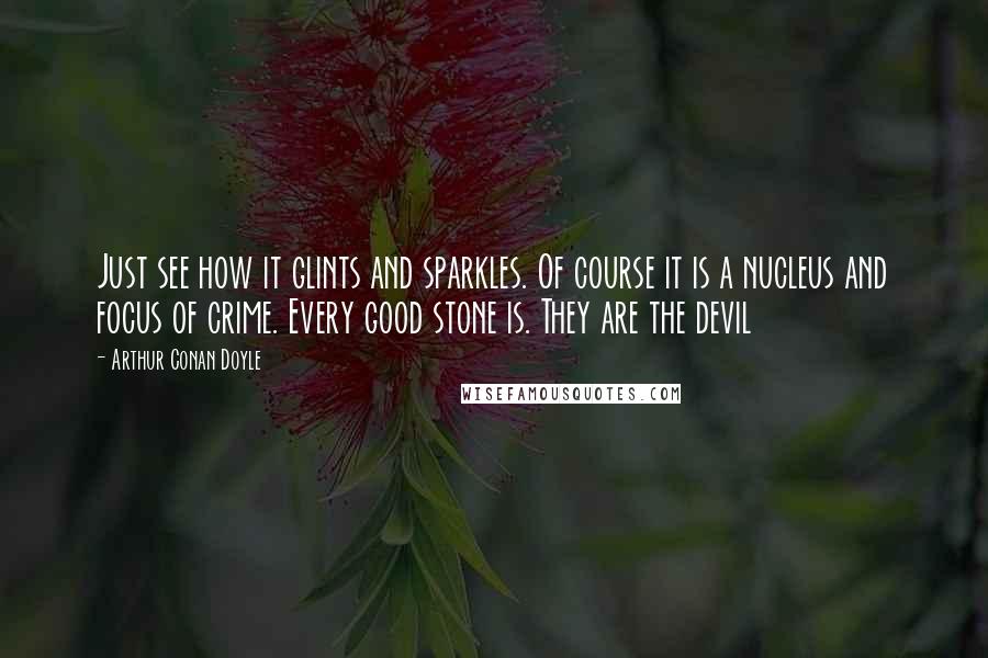 Arthur Conan Doyle Quotes: Just see how it glints and sparkles. Of course it is a nucleus and focus of crime. Every good stone is. They are the devil