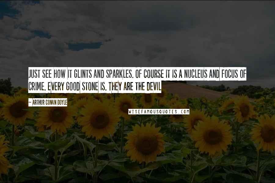 Arthur Conan Doyle Quotes: Just see how it glints and sparkles. Of course it is a nucleus and focus of crime. Every good stone is. They are the devil